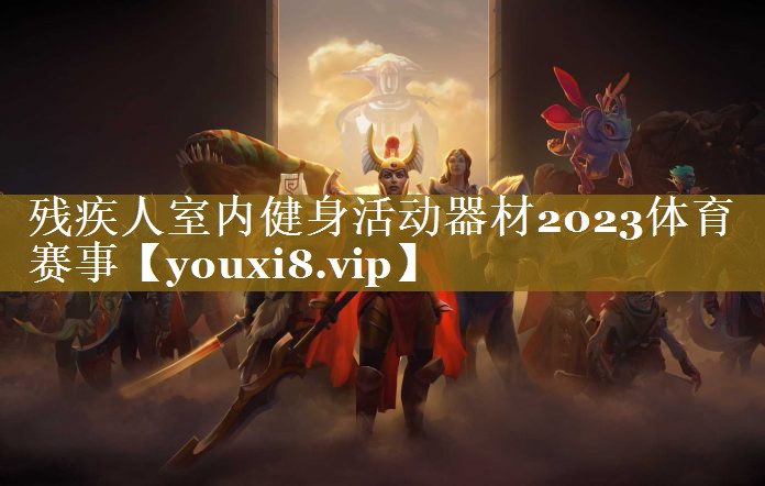 残疾人室内健身活动器材2023体育赛事