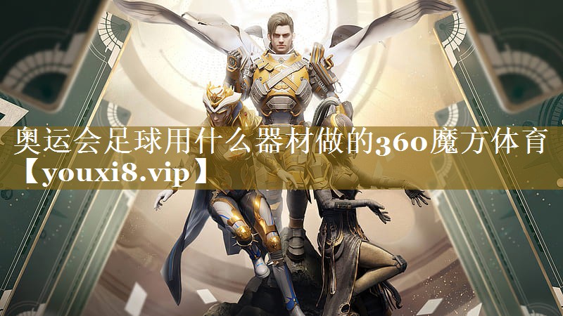 奥运会足球用什么器材做的360魔方体育