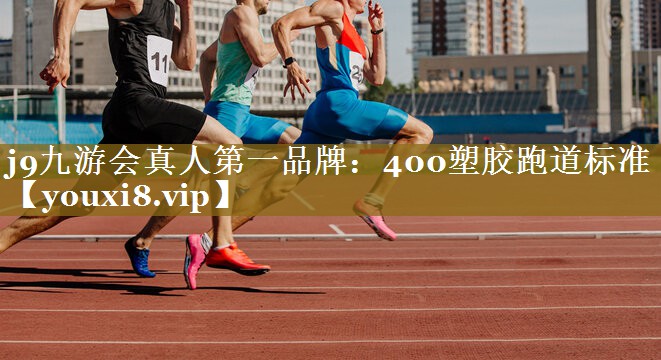 j9九游会真人第一品牌：400塑胶跑道标准