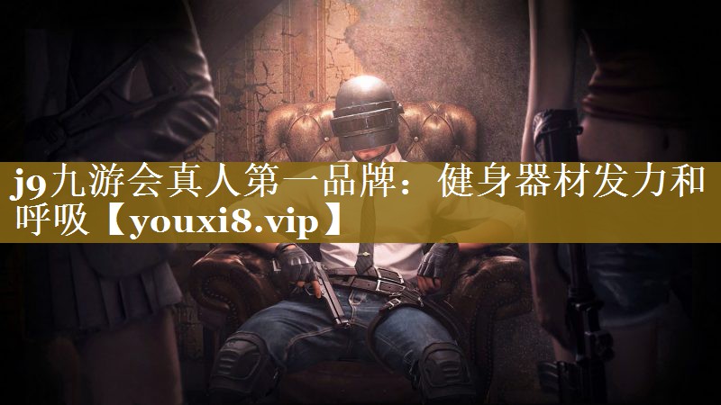 j9九游会真人第一品牌：健身器材发力和呼吸