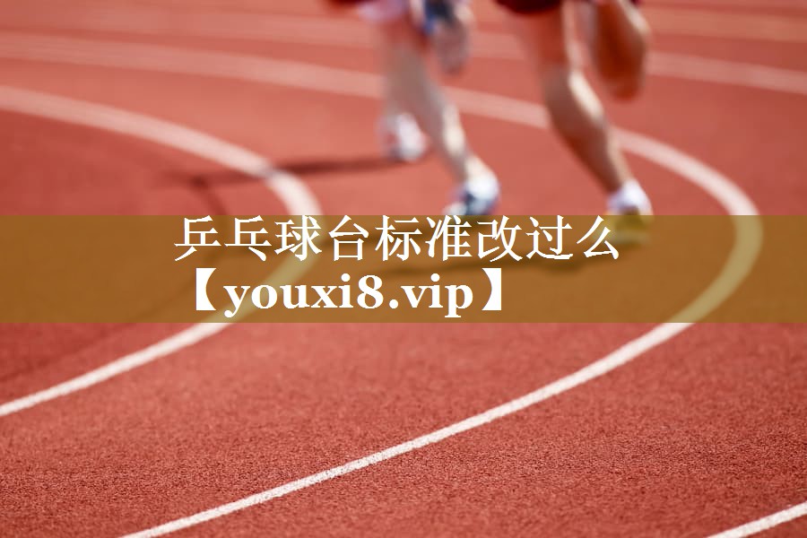 乒乓球台标准改过么