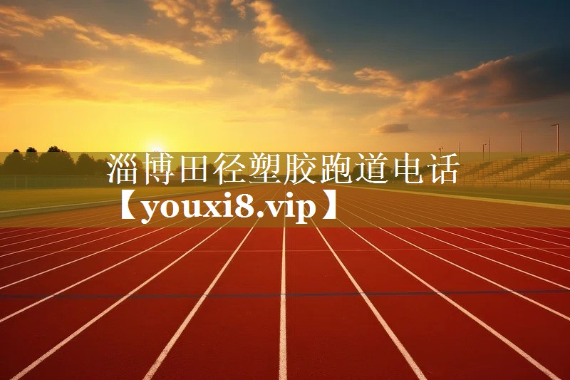 淄博田径塑胶跑道电话