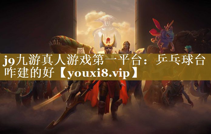 j9九游真人游戏第一平台：乒乓球台咋建的好