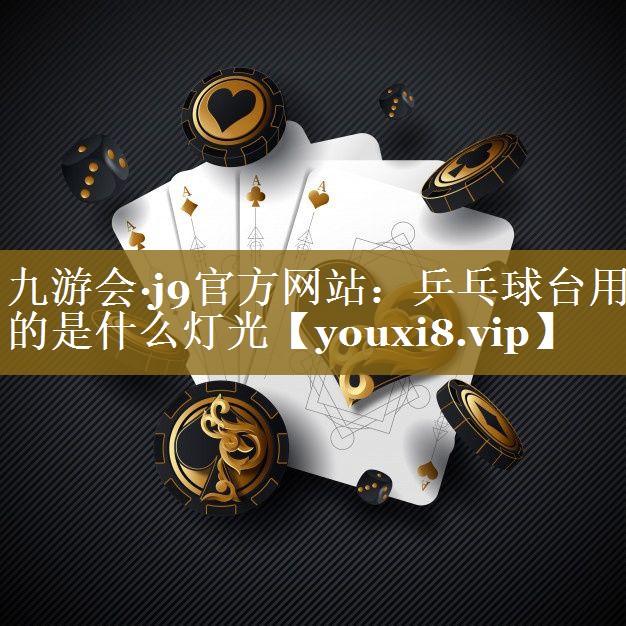 九游会·j9官方网站：乒乓球台用的是什么灯光