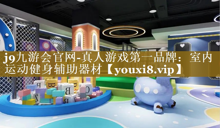 j9九游会官网-真人游戏第一品牌：室内运动健身辅助器材