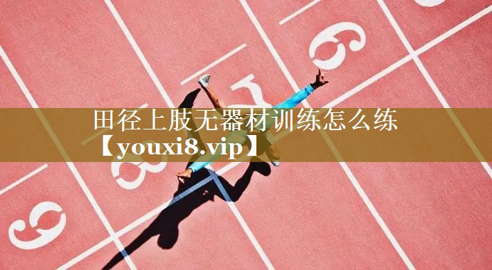 田径上肢无器材训练怎么练
