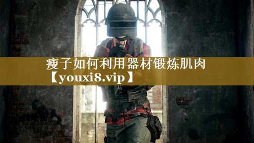 瘦子如何利用器材锻炼肌肉