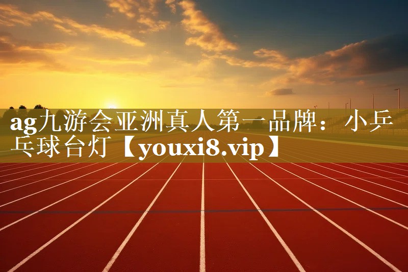 ag九游会亚洲真人第一品牌：小乒乓球台灯