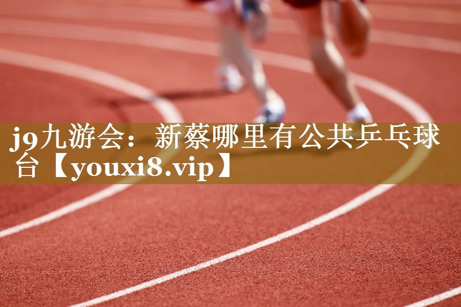 j9九游会：新蔡哪里有公共乒乓球台