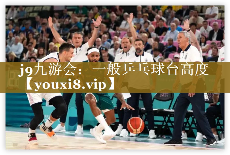 j9九游会：一般乒乓球台高度