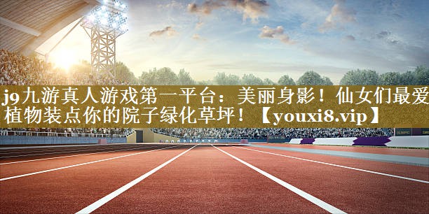 j9九游真人游戏第一平台：美丽身影！仙女们最爱的植物装点你的院子绿化草坪！