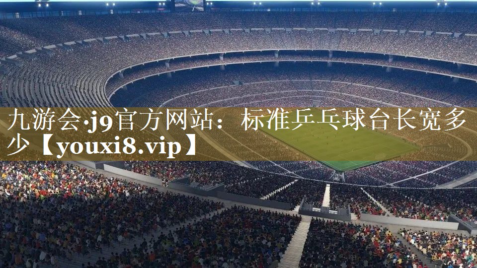 九游会·j9官方网站：标准乒乓球台长宽多少