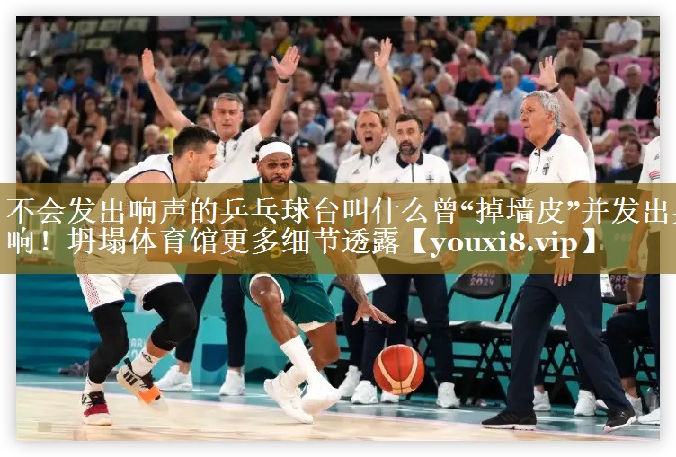 不会发出响声的乒乓球台叫什么曾“掉墙皮”并发出异响！坍塌体育馆更多细节透露