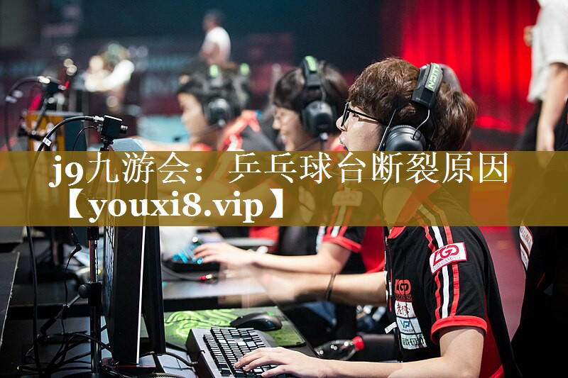 j9九游会：乒乓球台断裂原因
