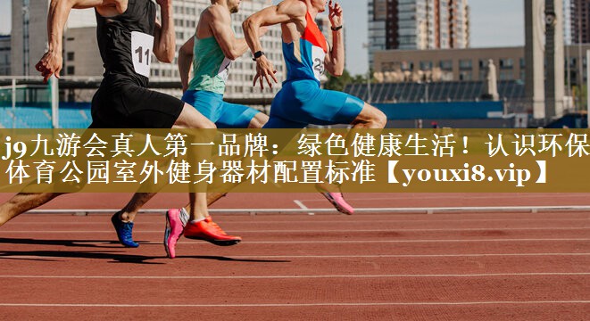 j9九游会真人第一品牌：绿色健康生活！认识环保型体育公园室外健身器材配置标准