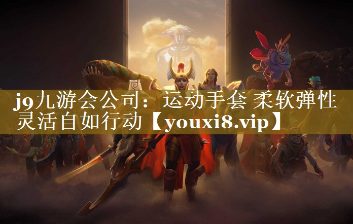 j9九游会公司：运动手套 柔软弹性 灵活自如行动