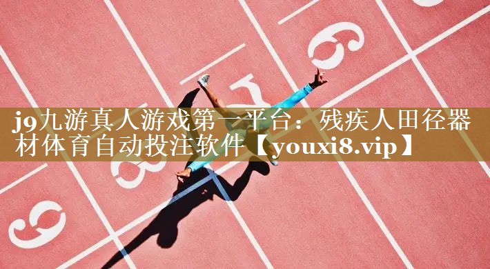 j9九游真人游戏第一平台：残疾人田径器材体育自动投注软件