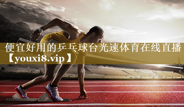 便宜好用的乒乓球台光速体育在线直播