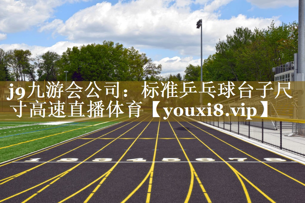 j9九游会公司：标准乒乓球台子尺寸高速直播体育