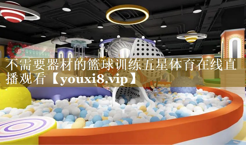 不需要器材的篮球训练五星体育在线直播观看