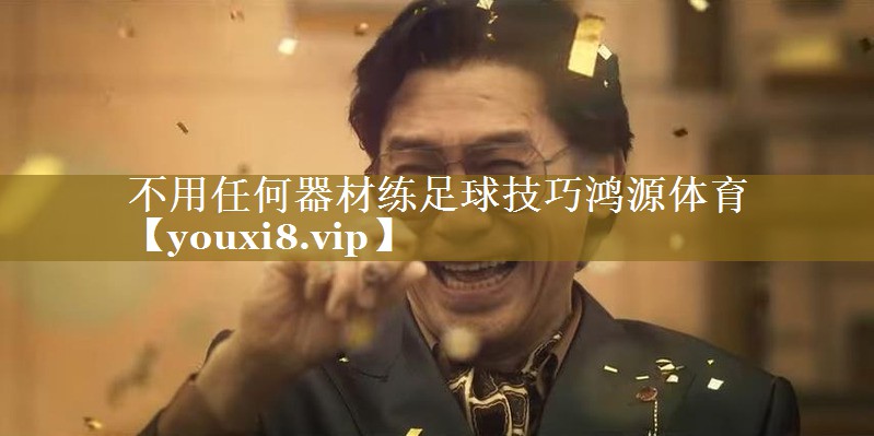 不用任何器材练足球技巧鸿源体育