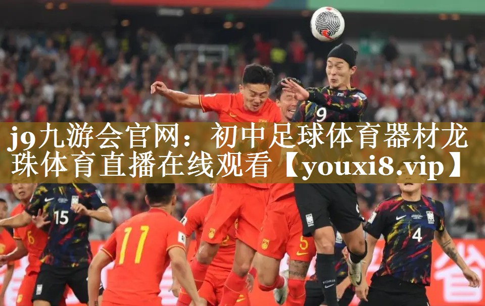 j9九游会官网：初中足球体育器材龙珠体育直播在线观看