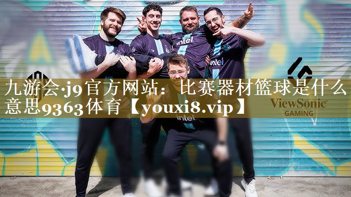 九游会·j9官方网站：比赛器材篮球是什么意思9363体育