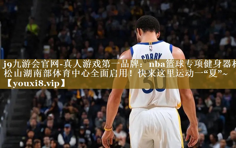 j9九游会官网-真人游戏第一品牌：nba篮球专项健身器材松山湖南部体育中心全面启用！快来这里运动一“夏”~