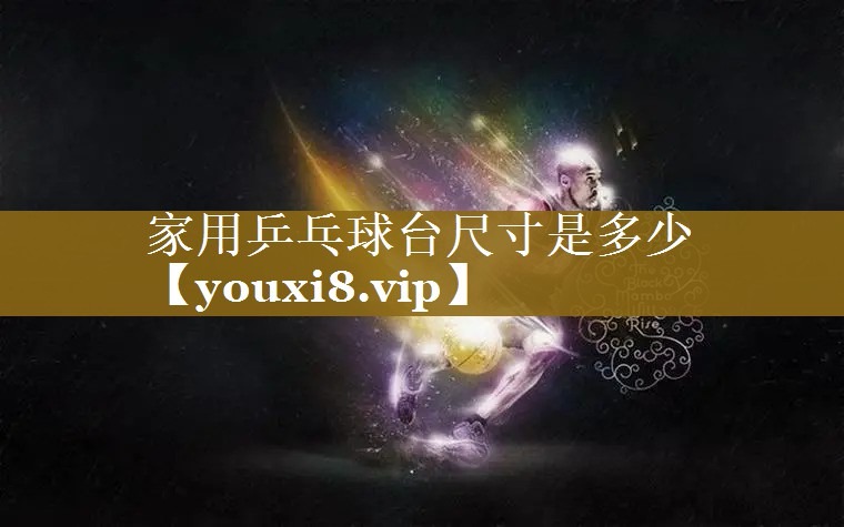 家用乒乓球台尺寸是多少 家用乒乓球台尺寸是多少
