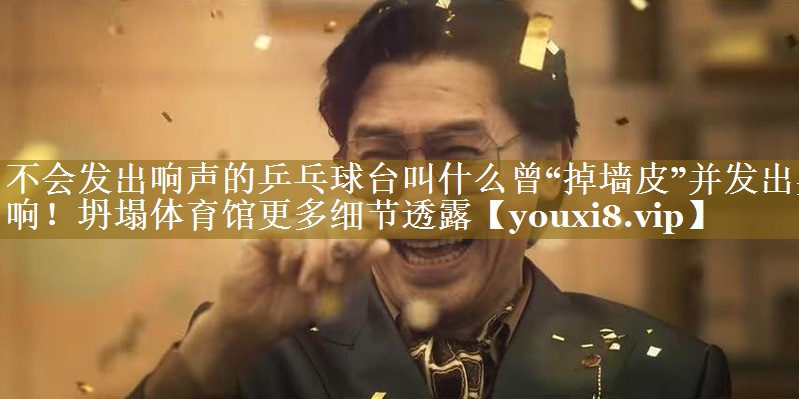 不会发出响声的乒乓球台叫什么曾“掉墙皮”并发出异响!坍塌体育馆更多细节透露 不会发出响声的乒乓球台叫什么曾“掉墙皮”并发出异响!坍塌体育馆更多细节透露