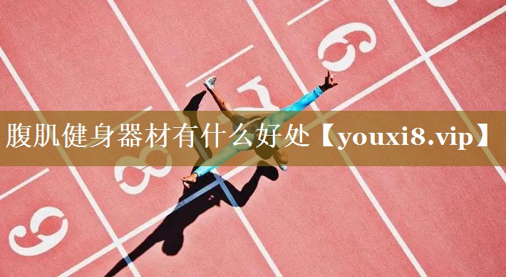 腹肌健身器材有什么好处 腹肌健身器材有什么好处