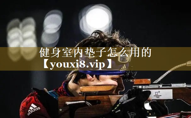 健身室内垫子怎么用的 健身室内垫子怎么用的