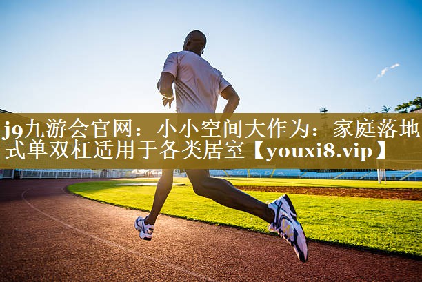 小小空间大作为:家庭落地式单双杠适用于各类居室 小小空间大作为:家庭落地式单双杠适用于各类居室