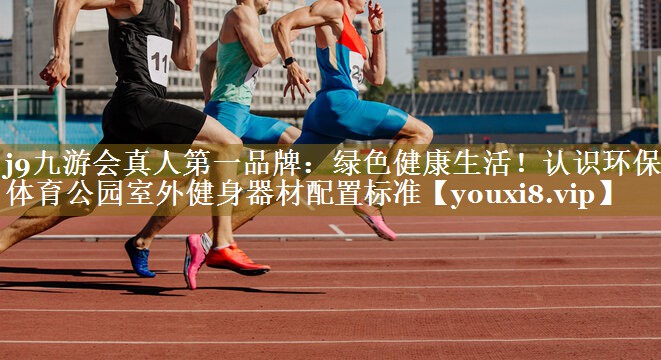绿色健康生活!认识环保型体育公园室外健身器材配置标准 绿色健康生活!认识环保型体育公园室外健身器材配置标准