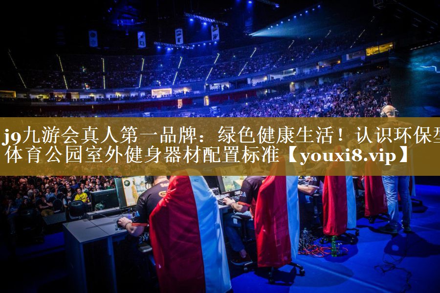 绿色健康生活!认识环保型体育公园室外健身器材配置标准 绿色健康生活!认识环保型体育公园室外健身器材配置标准