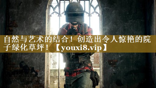 自然与艺术的结合!创造出令人惊艳的院子绿化草坪! 自然与艺术的结合!创造出令人惊艳的院子绿化草坪!