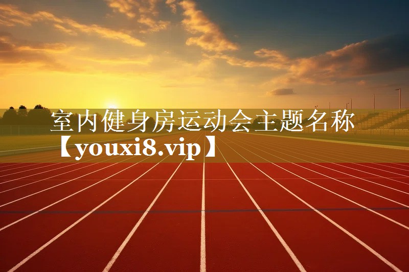 室内健身房运动会主题名称 室内健身房运动会主题名称