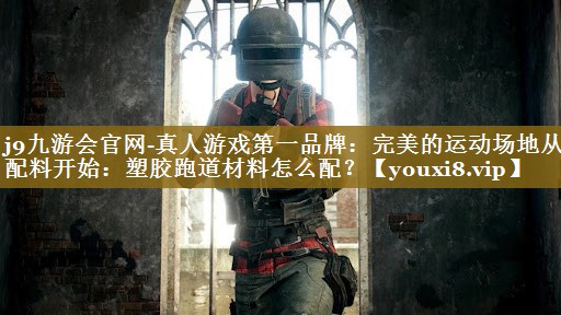 完美的运动场地从配料开始:塑胶跑道材料怎么配? 完美的运动场地从配料开始:塑胶跑道材料怎么配?