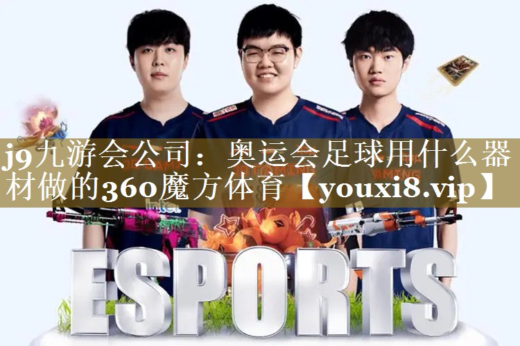j9九游会公司：奥运会足球用什么器材做的360魔方体育