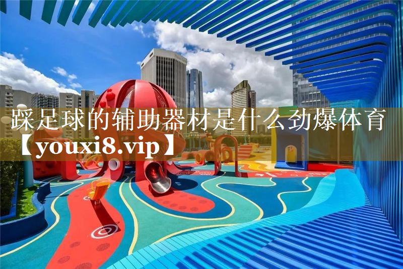 踩足球的辅助器材是什么劲爆体育